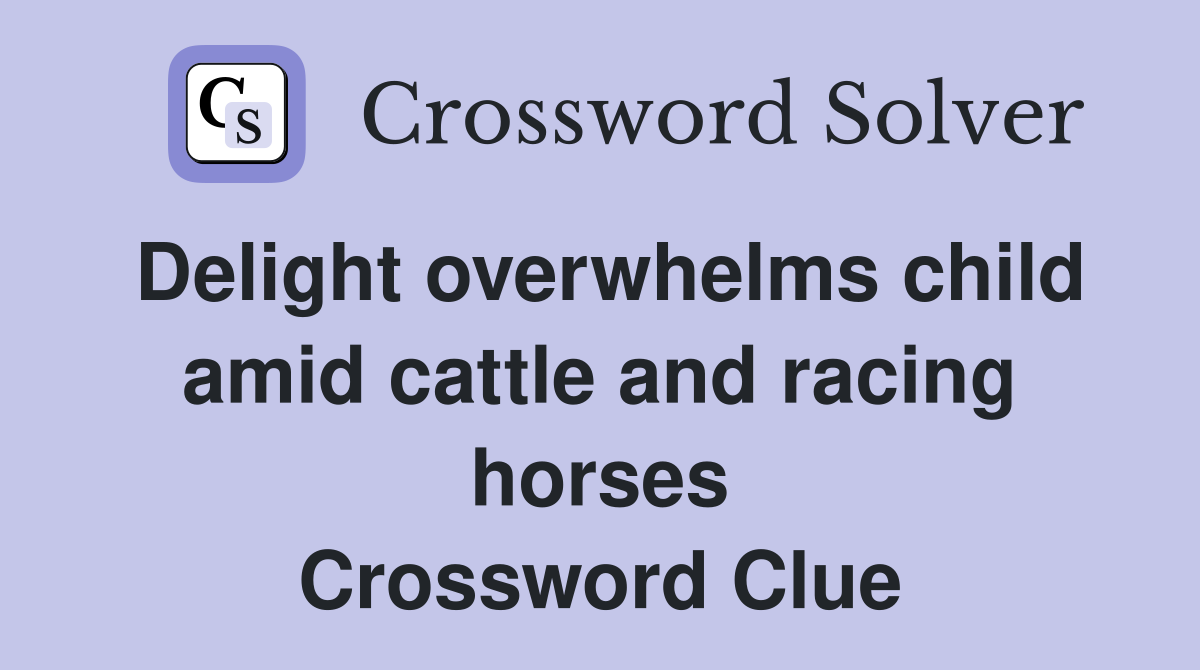 Delight overwhelms child amid cattle and racing horses Crossword Clue